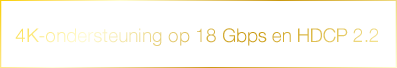 4K-ondersteuning op 18 Gbps en HDCP 2.2