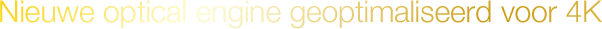 Nieuwe optical engine, volledig geoptimaliseerd voor 4K