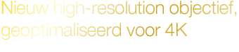 Nieuw high-resolution objectief, geoptimaliseerd voor 4K