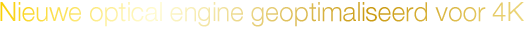 Nieuwe optical engine, volledig geoptimaliseerd voor 4K