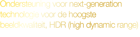 Ondersteuning voor next-generation technologie voor de hoogste beeldkwaliteit, HDR (high dynamic range)
