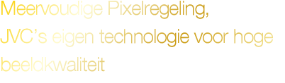 Meervoudige Pixelregeling, JVC’s eigen technologie voor hoge beeldkwaliteit