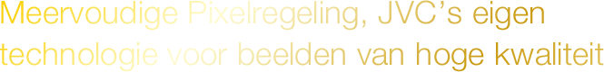 Meervoudige Pixelregeling, JVC’s eigen technologie voor hoge beeldkwaliteit