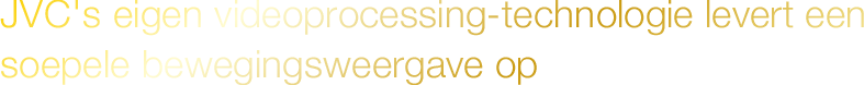 Unieke videoprocessing-technologie zorgt voor vloeiende bewegingen