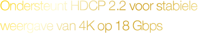 Ondersteuning van HDCP 2.2 voor stabiele weergave van 4K op 18 Gbps